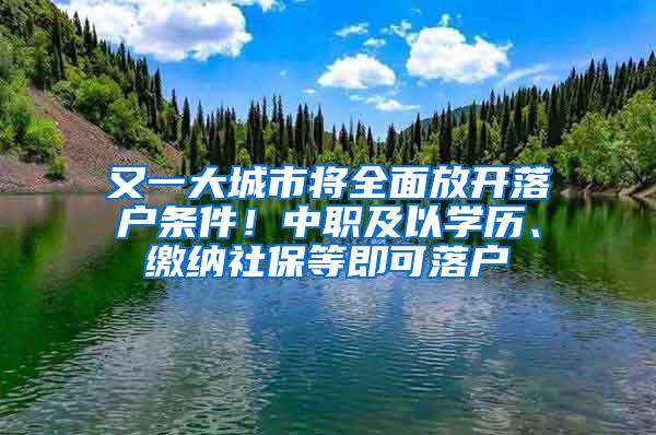 又一大城市将全面放开落户条件！中职及以学历、缴纳社保等即可落户