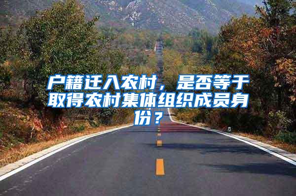户籍迁入农村，是否等于取得农村集体组织成员身份？