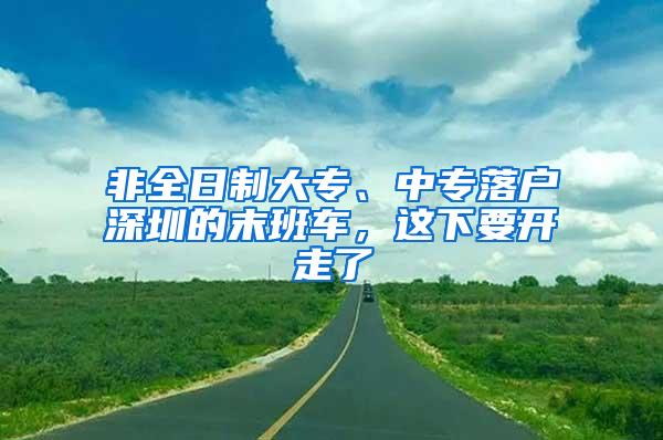 非全日制大专、中专落户深圳的末班车，这下要开走了