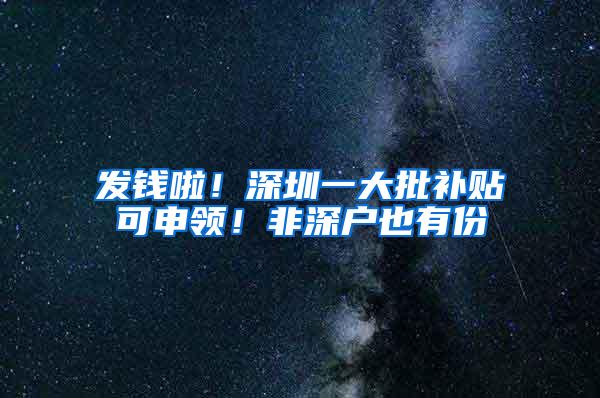 发钱啦！深圳一大批补贴可申领！非深户也有份