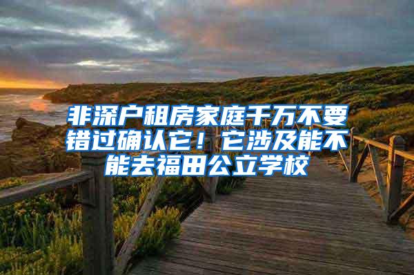 非深户租房家庭千万不要错过确认它！它涉及能不能去福田公立学校