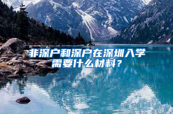 非深户和深户在深圳入学需要什么材料？