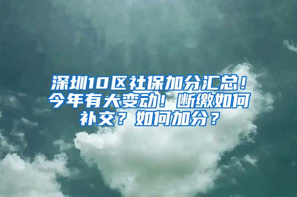 深圳10区社保加分汇总！今年有大变动！断缴如何补交？如何加分？