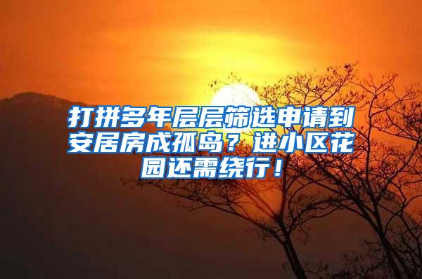 打拼多年层层筛选申请到安居房成孤岛？进小区花园还需绕行！