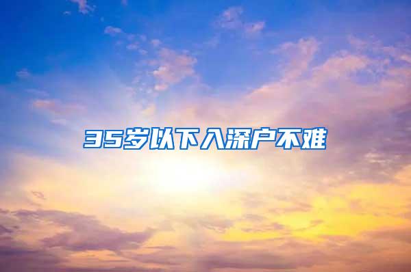 35岁以下入深户不难