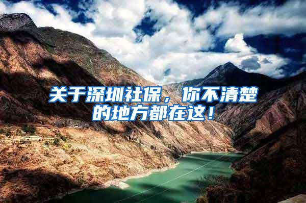 关于深圳社保，你不清楚的地方都在这！