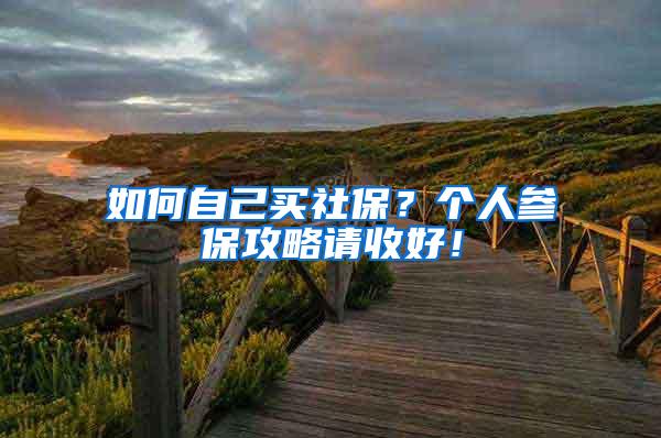如何自己买社保？个人参保攻略请收好！