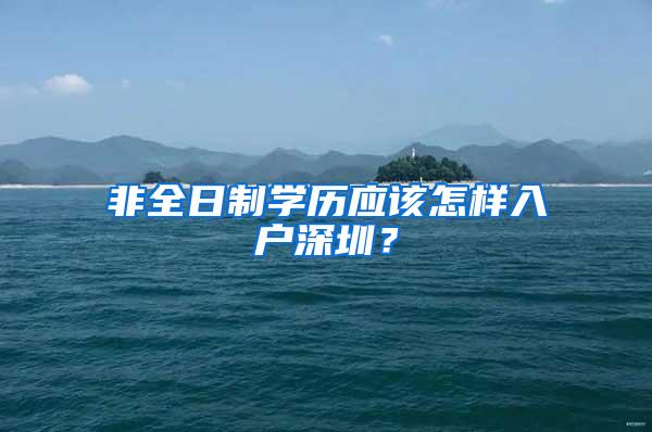 非全日制学历应该怎样入户深圳？