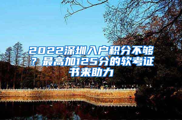 2022深圳入户积分不够？最高加125分的软考证书来助力