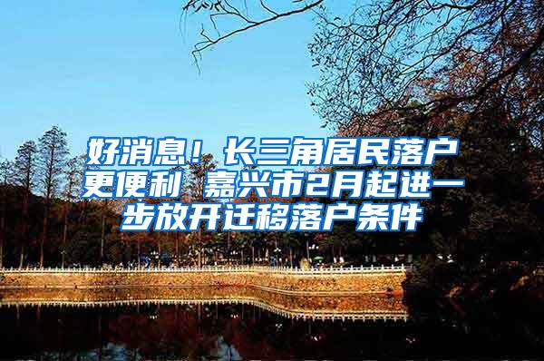 好消息！长三角居民落户更便利 嘉兴市2月起进一步放开迁移落户条件