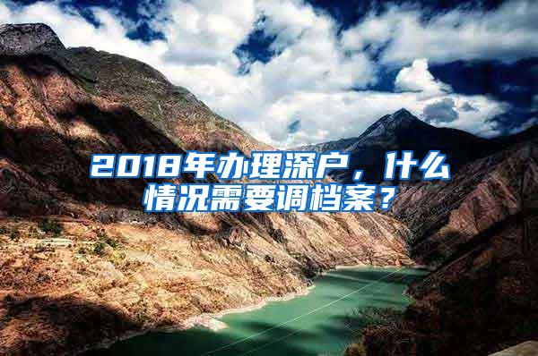 2018年办理深户，什么情况需要调档案？