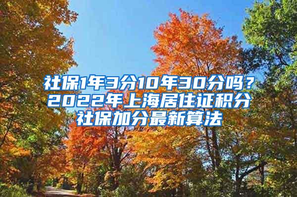 社保1年3分10年30分吗？2022年上海居住证积分社保加分最新算法