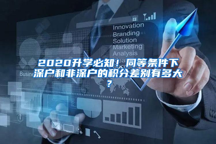 2020升学必知！同等条件下深户和非深户的积分差别有多大？