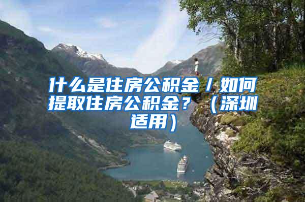 什么是住房公积金／如何提取住房公积金？（深圳适用）