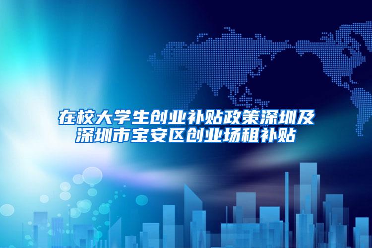 在校大学生创业补贴政策深圳及深圳市宝安区创业场租补贴