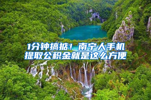 1分钟搞掂！南宁人手机提取公积金就是这么方便