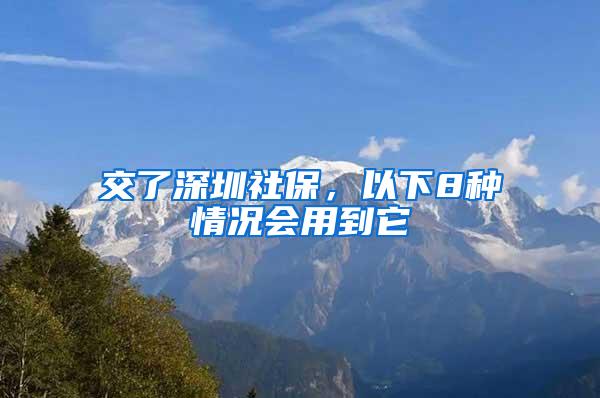 交了深圳社保，以下8种情况会用到它