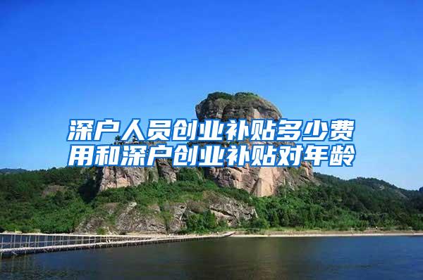 深户人员创业补贴多少费用和深户创业补贴对年龄