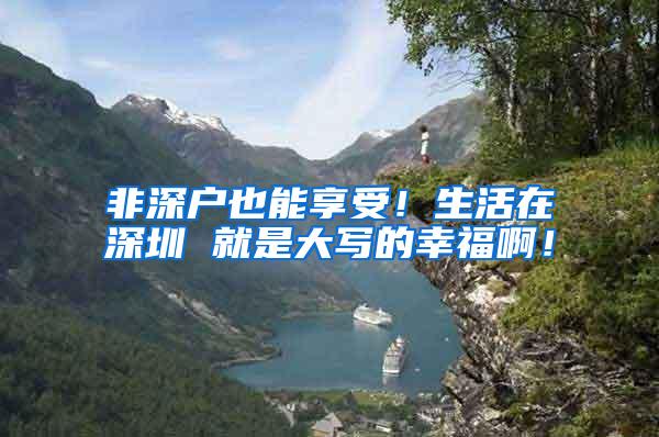 非深户也能享受！生活在深圳 就是大写的幸福啊！