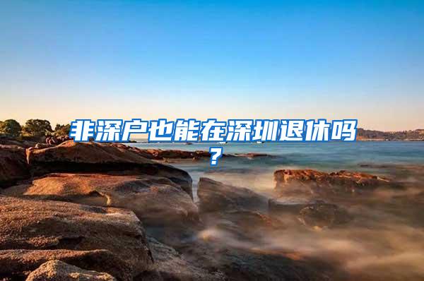 非深户也能在深圳退休吗？