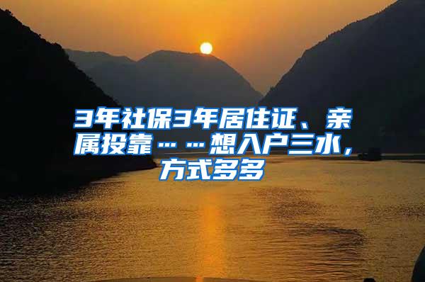 3年社保3年居住证、亲属投靠……想入户三水，方式多多