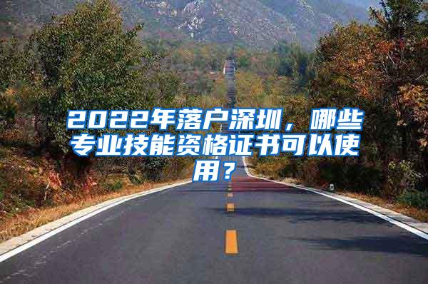 2022年落户深圳，哪些专业技能资格证书可以使用？