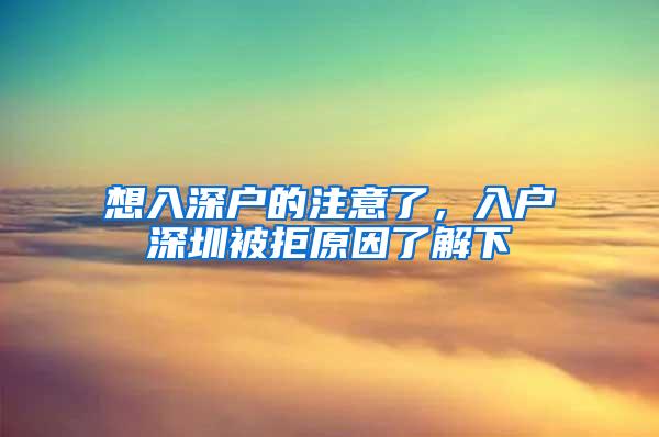想入深户的注意了，入户深圳被拒原因了解下