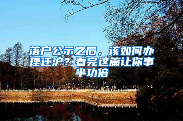 落户公示之后，该如何办理迁沪？看完这篇让你事半功倍