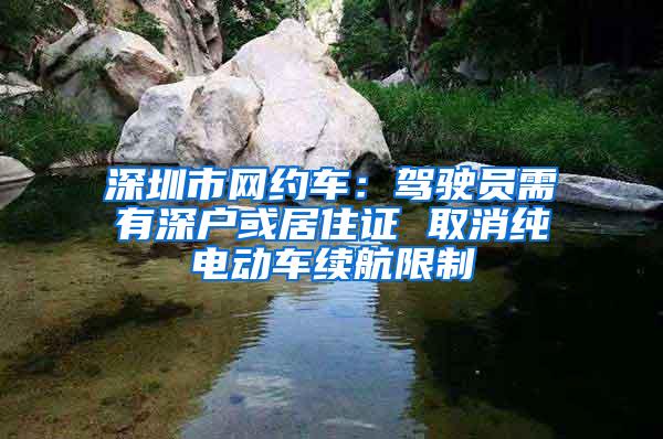 深圳市网约车：驾驶员需有深户或居住证 取消纯电动车续航限制