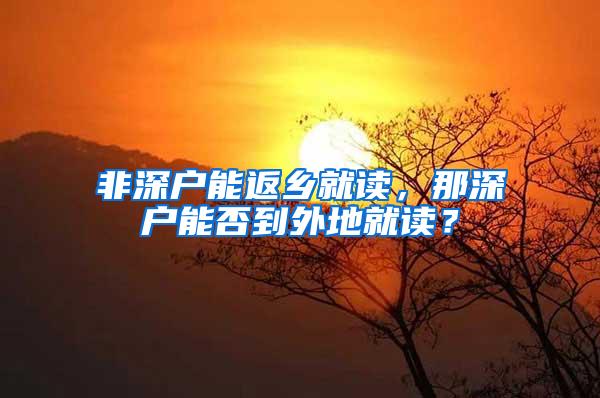 非深户能返乡就读，那深户能否到外地就读？