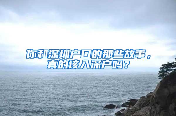 你和深圳户口的那些故事，真的该入深户吗？