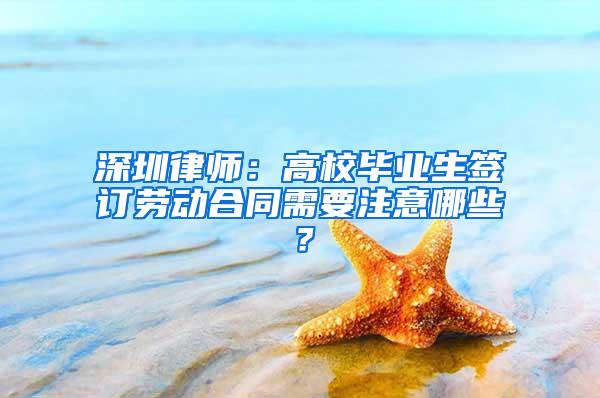 深圳律师：高校毕业生签订劳动合同需要注意哪些？