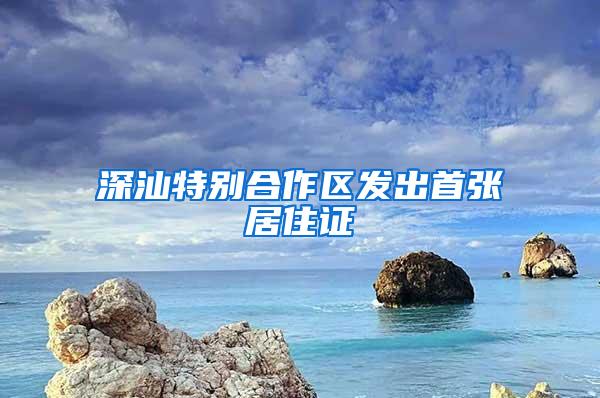 深汕特别合作区发出首张居住证