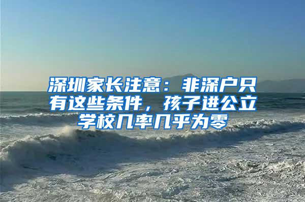 深圳家长注意：非深户只有这些条件，孩子进公立学校几率几乎为零