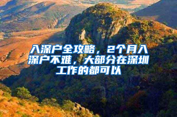 入深户全攻略，2个月入深户不难，大部分在深圳工作的都可以
