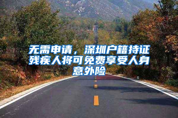 无需申请，深圳户籍持证残疾人将可免费享受人身意外险