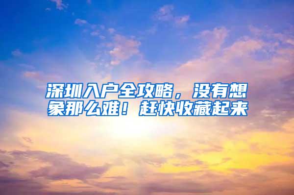 深圳入户全攻略，没有想象那么难！赶快收藏起来