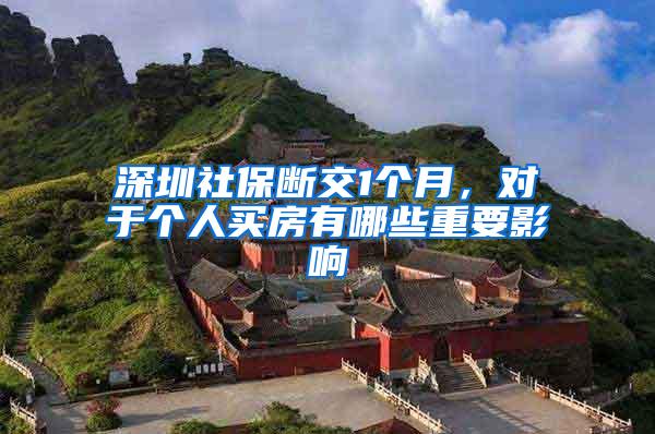 深圳社保断交1个月，对于个人买房有哪些重要影响
