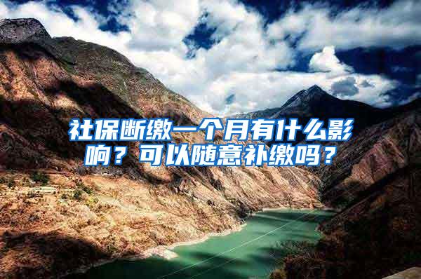 社保断缴一个月有什么影响？可以随意补缴吗？