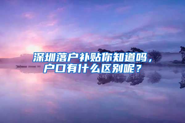 深圳落户补贴你知道吗，户口有什么区别呢？