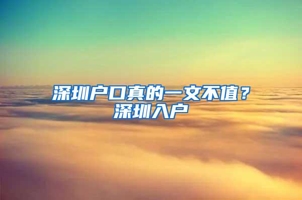 深圳户口真的一文不值？深圳入户