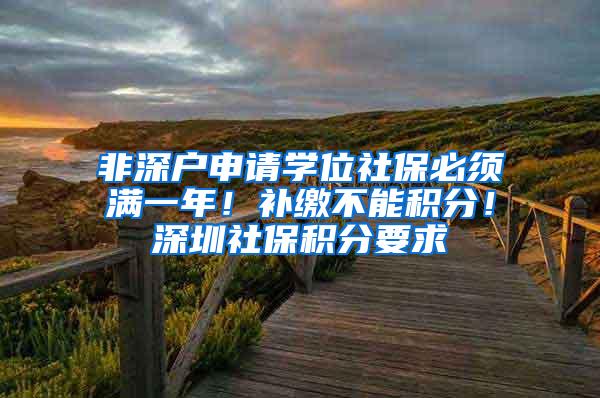 非深户申请学位社保必须满一年！补缴不能积分！深圳社保积分要求