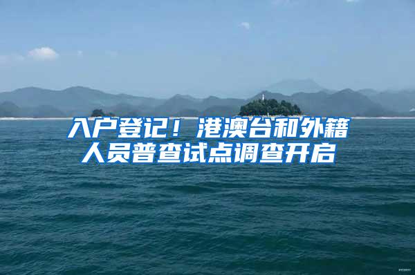 入户登记！港澳台和外籍人员普查试点调查开启