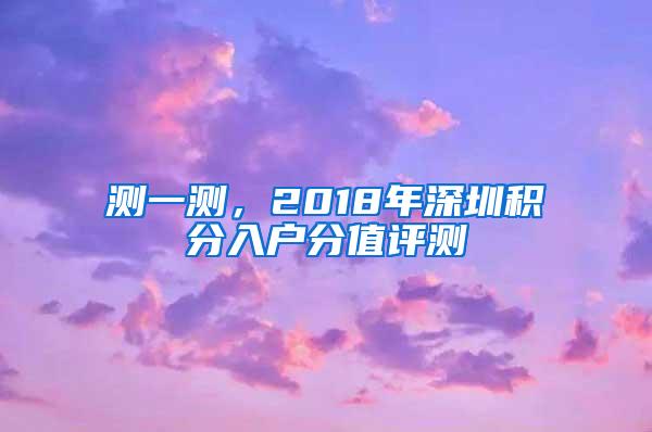 测一测，2018年深圳积分入户分值评测
