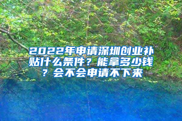 2022年申请深圳创业补贴什么条件？能拿多少钱？会不会申请不下来
