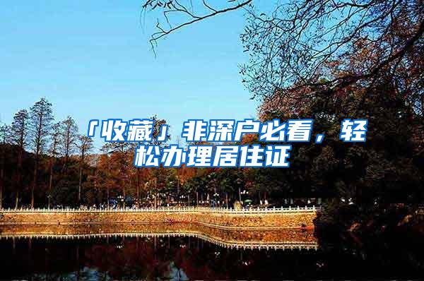 「收藏」非深户必看，轻松办理居住证
