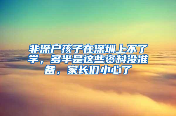 非深户孩子在深圳上不了学，多半是这些资料没准备，家长们小心了