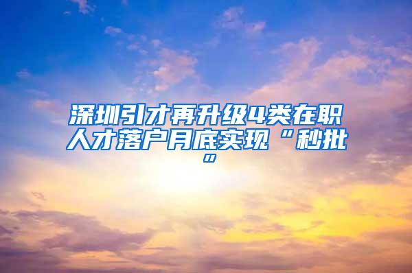 深圳引才再升级4类在职人才落户月底实现“秒批”