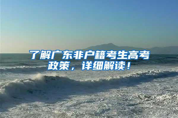 了解广东非户籍考生高考政策，详细解读！