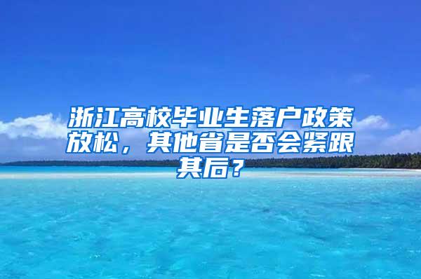 浙江高校毕业生落户政策放松，其他省是否会紧跟其后？